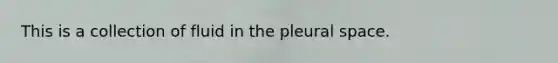 This is a collection of fluid in the pleural space.