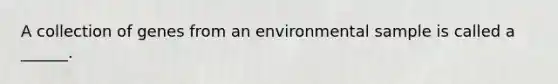 A collection of genes from an environmental sample is called a ______.