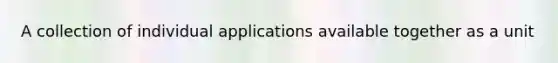 A collection of individual applications available together as a unit
