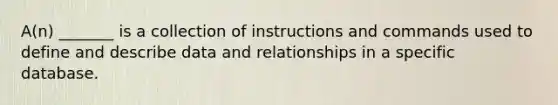 A(n) _______ is a collection of instructions and commands used to define and describe data and relationships in a specific database.