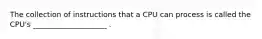 The collection of instructions that a CPU can process is called the CPU's ____________________ .