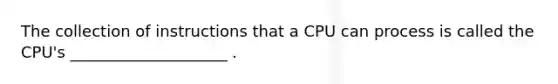 The collection of instructions that a CPU can process is called the CPU's ____________________ .