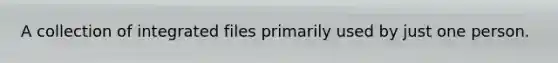 A collection of integrated files primarily used by just one person.