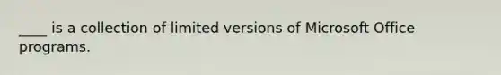 ____ is a collection of limited versions of Microsoft Office programs.