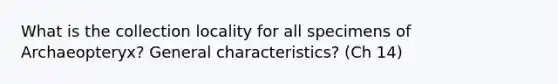 What is the collection locality for all specimens of Archaeopteryx? General characteristics? (Ch 14)