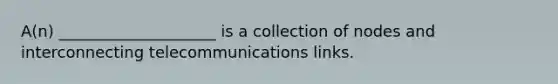 A(n) ____________________ is a collection of nodes and interconnecting telecommunications links.