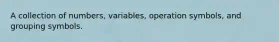 A collection of numbers, variables, operation symbols, and <a href='https://www.questionai.com/knowledge/kTuln6EsSb-grouping-symbols' class='anchor-knowledge'>grouping symbols</a>.