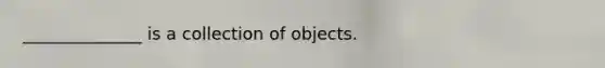 ______________ is a collection of objects.