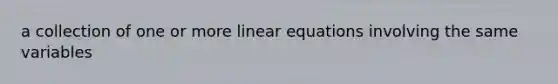 a collection of one or more <a href='https://www.questionai.com/knowledge/kyDROVbHRn-linear-equations' class='anchor-knowledge'>linear equations</a> involving the same variables