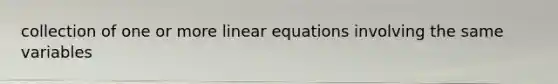 collection of one or more linear equations involving the same variables