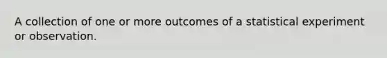 A collection of one or more outcomes of a statistical experiment or observation.