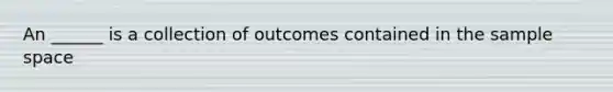 An ______ is a collection of outcomes contained in the sample space