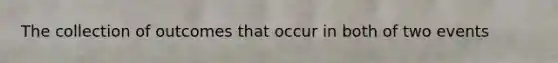 The collection of outcomes that occur in both of two events