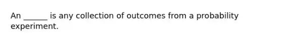 An ______ is any collection of outcomes from a probability experiment.