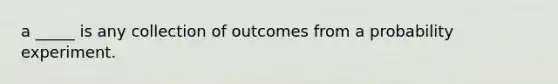 a _____ is any collection of outcomes from a probability experiment.