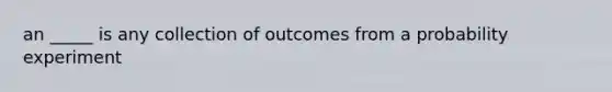 an _____ is any collection of outcomes from a probability experiment