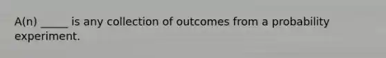 ​A(n) _____ is any collection of outcomes from a probability experiment.