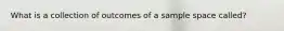 What is a collection of outcomes of a sample space called?