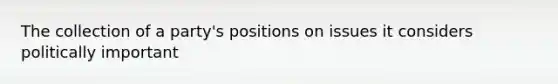 The collection of a party's positions on issues it considers politically important