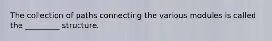 The collection of paths connecting the various modules is called the _________ structure.