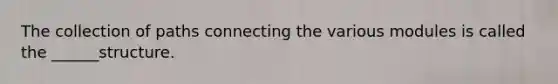 The collection of paths connecting the various modules is called the ______structure.