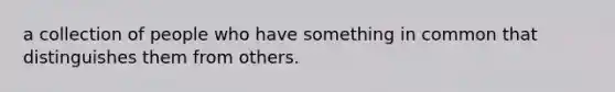 a collection of people who have something in common that distinguishes them from others.