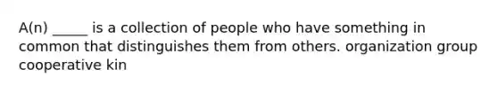 A(n) _____ is a collection of people who have something in common that distinguishes them from others. organization group cooperative kin