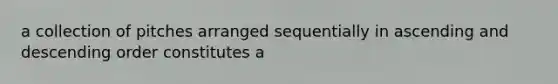 a collection of pitches arranged sequentially in ascending and descending order constitutes a