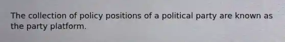 The collection of policy positions of a political party are known as the party platform.