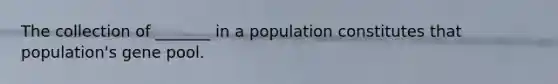 The collection of _______ in a population constitutes that population's gene pool.