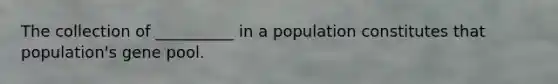 The collection of __________ in a population constitutes that population's gene pool.