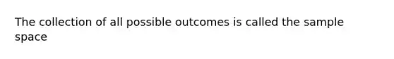 The collection of all possible outcomes is called the sample space