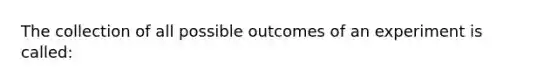 The collection of all possible outcomes of an experiment is called: