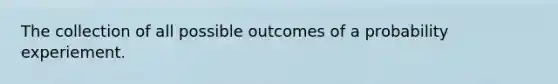 The collection of all possible outcomes of a probability experiement.