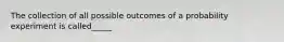 The collection of all possible outcomes of a probability experiment is called_____