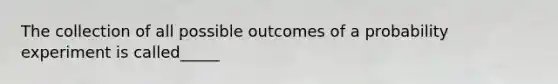 The collection of all possible outcomes of a probability experiment is called_____