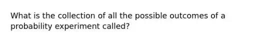 What is the collection of all the possible outcomes of a probability experiment called?