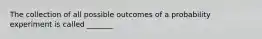 The collection of all possible outcomes of a probability experiment is called _______