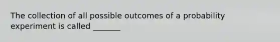 The collection of all possible outcomes of a probability experiment is called _______