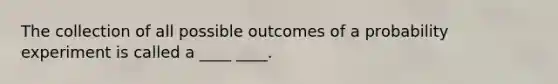 The collection of all possible outcomes of a probability experiment is called a ____ ____.