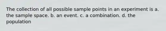 The collection of all possible sample points in an experiment is a. the sample space. b. an event. c. a combination. d. the population