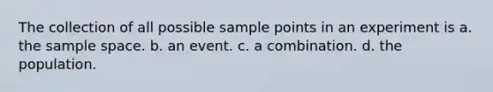 The collection of all possible sample points in an experiment is a. the sample space. b. an event. c. a combination. d. the population.