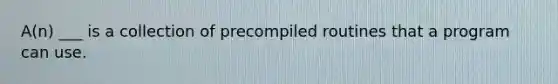 A(n) ___ is a collection of precompiled routines that a program can use.