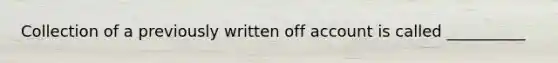 Collection of a previously written off account is called __________