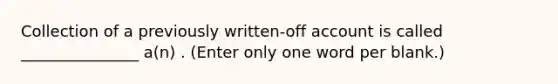 Collection of a previously written-off account is called _______________ a(n) . (Enter only one word per blank.)