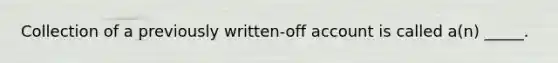 Collection of a previously written-off account is called a(n) _____.