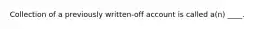 Collection of a previously written-off account is called a(n) ____.