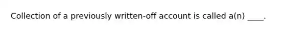 Collection of a previously written-off account is called a(n) ____.