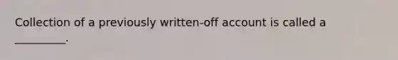 Collection of a previously written-off account is called a _________.