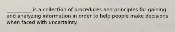 __________ is a collection of procedures and principles for gaining and analyzing information in order to help people make decisions when faced with uncertainty.